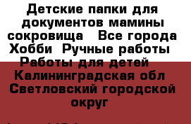 Детские папки для документов,мамины сокровища - Все города Хобби. Ручные работы » Работы для детей   . Калининградская обл.,Светловский городской округ 